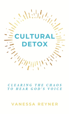 Cultural Detox: Clearing the Chaos to Hear God's Voice - Vanessa Reyner