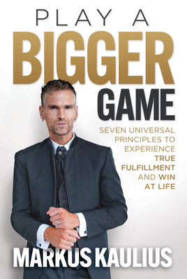 Play a Bigger Game: Seven Universal Principles to Experience True Fulfillment and Win at Life - Markus Kaulius