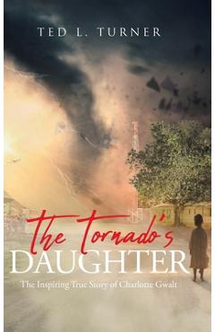 Poza produsului The Tornado's Daughter: The Inspiring True Story of Charlotte Gwalt - Ted L. Turner