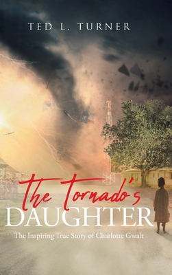 The Tornado's Daughter: The Inspiring True Story of Charlotte Gwalt - Ted L. Turner