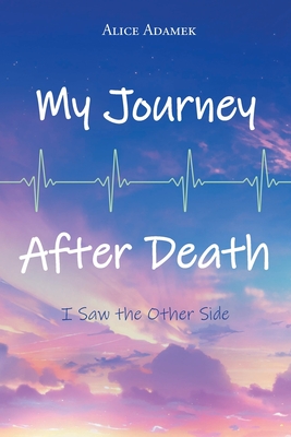 My Journey After Death: I Saw the Other Side - Alice Adamek