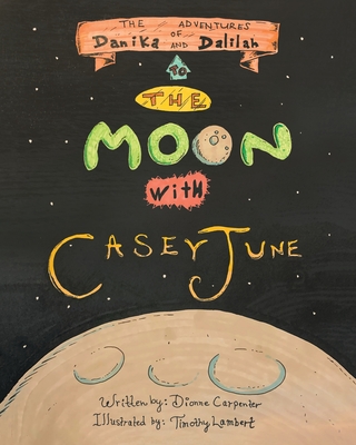 The Adventures of Danika and Dalilah: To the Moon with Casey June - Dionne Carpenter