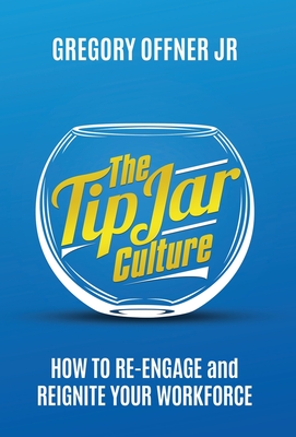The Tip Jar Culture: How to Re-Engage and Reignite Your Workforce - Gregory Offner