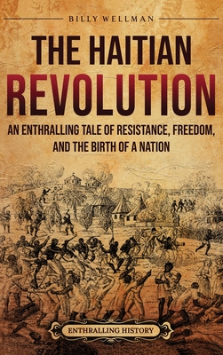 The Haitian Revolution: An Enthralling Tale of Resistance, Freedom, and the Birth of a Nation - Billy Wellman