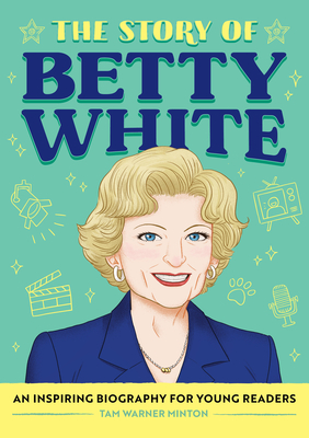 The Story of Betty White: An Inspiring Biography for Young Readers - Tam Minton