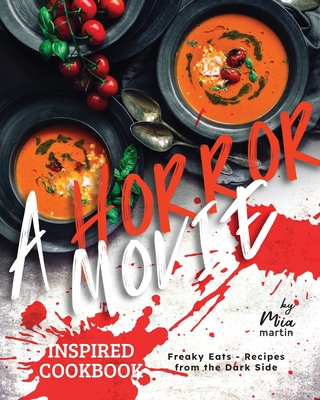 A Horror Movie Inspired Cookbook: Freaky Eats - Recipes from the Dark Side - Mia Martin