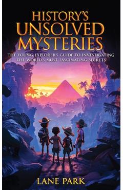Coperta cărții 'History's Unsolved Mysteries: The Young Explorer's Guide to Investigating The World's Most Fascinating Secrets - Lane'