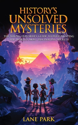 Coperta cărții 'History's Unsolved Mysteries: The Young Explorer's Guide to Investigating The World's Most Fascinating Secrets - Lane'