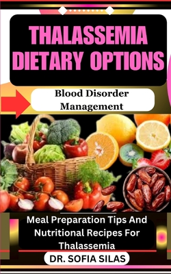 Coperta cărții 'Thalassemia dietary options: Blood Disorder Management: Meal Preparation Tips And Nutritional Recipes For Thalassemia -'