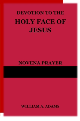 Devotion to the Holy Face of Jesus: Novena Prayer - William A. Adams