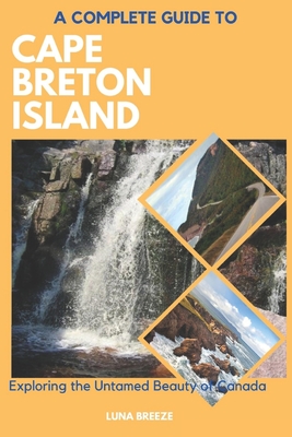 Coperta cărții 'A Complete Guide to Cape Breton Island: Explore the untamed beauty of Canada - Luna Breeze'