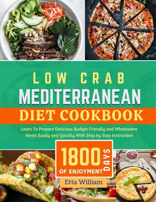 Low Carb MEDITERRANEAN Diet Cookbook: Learn To Prepare Delicious, Budget Friendly, and Wholesome Meals Easily and Quickly with Step-by-Step Instructio - Etta William