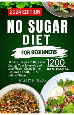 Poza produsului No Sugar Diet for Beginners: 20 Easy Recipes to Help You Change Your Lifestyle and Lose Weight Clean Eating requires no salt, oil, or refined sugar - Wilbert M. Jensen