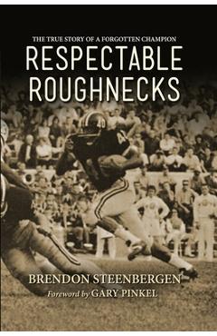 Respectable Roughnecks: The True Story of a Forgotten Champion - Brendon G. Steenbergen