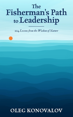 The Fisherman's Path to Leadership: 224 Lessons from the Wisdom of Nature - Oleg Konovalov