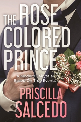 The Rose Colored Prince: A Modern Fairytale Based on True Events - Priscilla Salcedo
