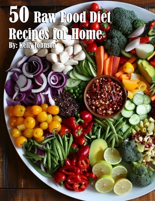 50 Raw Food Diet Recipes for Home - Kelly Johnson