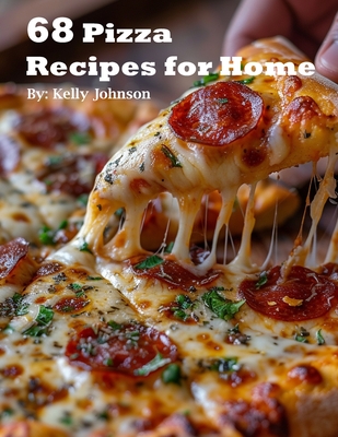 68 Pizza Recipes for Home - Kelly Johnson