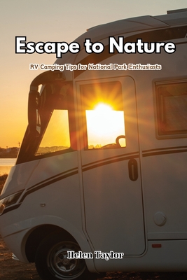Escape to Nature: RV Camping Tips for National Park Enthusiasts - Helen Taylor