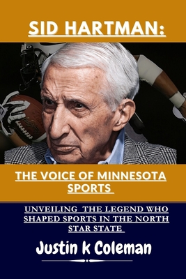 Sid Hartman: The Voice of Minnesota Sports: Unveiling the Legend Who Shaped Sports in the North Star State - Justin K. Cloeman