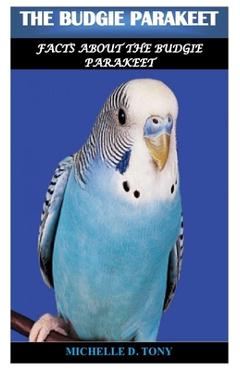 Poza produsului The Budgie Parakeet: Facts About The Budgie Parakeet - Michelle D. Tony