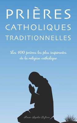 Prières Catholiques Traditionnelles: Les 100 prières les plus inspirantes de la religion catholique - Anne-sophie Lefèvre