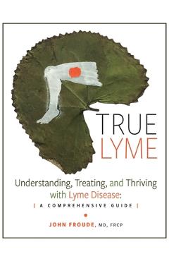 Poza produsului True Lyme: Understanding, Treating, and Thriving with Lyme Disease: A Comprehensive Guide - John Froude Frcp