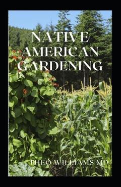 Coperta cărții 'Native American Gardening: The Ultimate Guide To Native American Gardening For Various Purpose - Theo Williams'