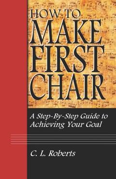 How to Make First Chair: A Step-by-Step Guide to Achieving Your Goal - Christopher Roberts