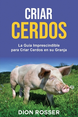 Criar cerdos: La guía imprescindible para criar cerdos en su granja - Dion Rosser