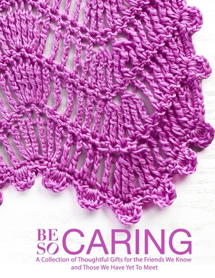 Be So Caring: A Collection of Thoughtful Gifts for the Friends We Know and Those We Have Yet To Meet - Kristin Omdahl