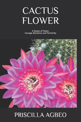 Cactus Flower: A Stream of Poetry: Courage, Resilience, and Femininity - Priscilla Agbeo