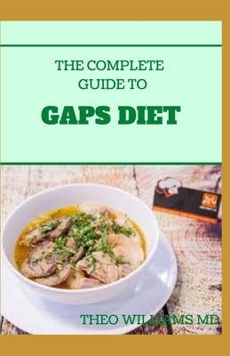The Complete Guide to Gaps Diet: Step by Step Guide to the GAPS Diet And Recipes to Nourish and Repair - Theo Williams