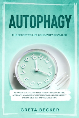 Autophagy: the secret to life longevity revealed. Autophagy activation made with a simple scientific approach: maximize benefits - Greta Becker