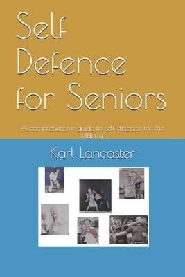Coperta cărții 'Self Defence for Seniors: A comprehensive guide to self defence for the elderly - Karl Lancaster'