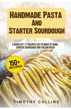 Poza produsului Handmade Pasta And Starter Sourdough: 2 Books In 1: 77 Recipes (x2) To Make At Home Starter Sourdough And Italian Pasta - Timothy Collins