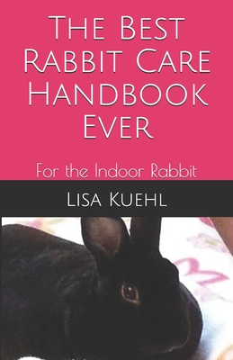 Coperta cărții 'The Best Rabbit Care Handbook Ever: For the Indoor Rabbit - Lisa Kuehl'