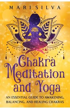 Coperta cărții 'Chakra Meditation and Yoga: An Essential Guide to Awakening, Balancing, and Healing Chakras - Mari Silva'