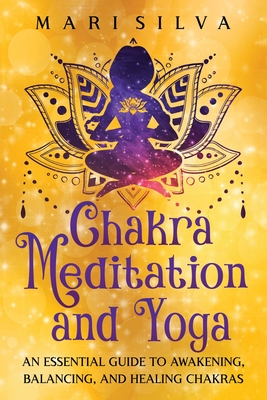 Coperta cărții 'Chakra Meditation and Yoga: An Essential Guide to Awakening, Balancing, and Healing Chakras - Mari Silva'
