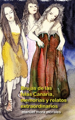 Brujas de las Islas Canarias, memorias y relatos extraordinarios: Edición normal - Manuel Mora Morales