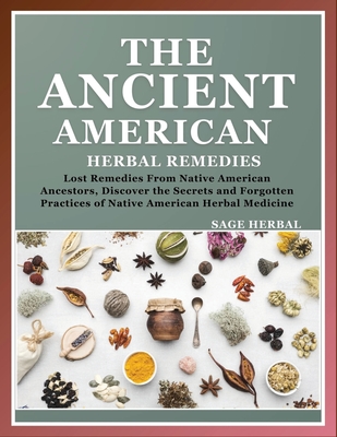 The Ancient American herbal Remedies: . Lost Remedies from Native American Ancestors, Discover the Secrets and Forgotten Practices of Native American - Sage Herbal