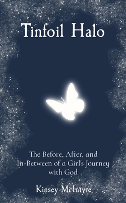 Tinfoil Halo: The Before, After, and In-Between of a Girl's Journey with God - Kinsey Mcintyre