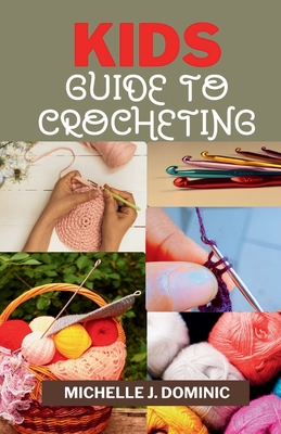 Kids Crocheting Guide: Crochet Book for Beginners Kids - Michelle J. Dominic