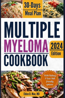 Multiple Myeloma Cookbook: The Ultimate Food & Wellness Approach to Multiple Myeloma Cancer - Optimizing Your Diet for Treatment Success with 30 - Eldon D. Mae