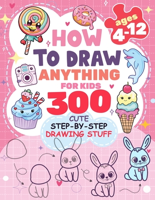 How to Draw Anything for kids: 300 Cute Step-by-Step Drawing Stuff: Amazing Food, Animals, Kawaii, Gifts and Other - Patricia Rogers