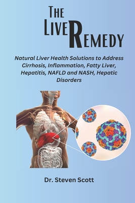 The liver Remedy: Natural Liver Health Solutions to Address Cirrhosis, Inflammation, Fatty Liver, Hepatitis, NAFLD and NASH, Hepatic Dis - Steven Scott