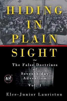 Hiding In Plain Sight: The False Doctrines of Seventh-day Adventism Vol. I - Elce-junior Lauriston