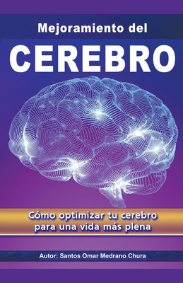 Mejoramiento del Cerebro. Cómo optimizar tu cerebro para una vida más plena. - Santos Omar Medrano Chura