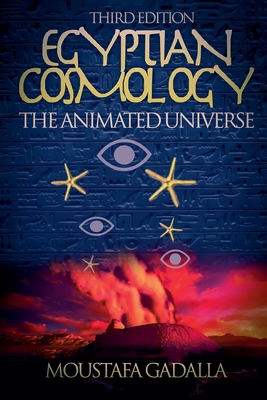 Egyptian Cosmology the Animated Universe, 3rd Edition - Moustafa Gadalla