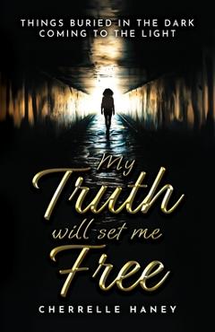 Coperta cărții 'My Truth Will Set Me Free: Things Buried in the Dark Coming to the Light - Cherrelle Haney-jones'